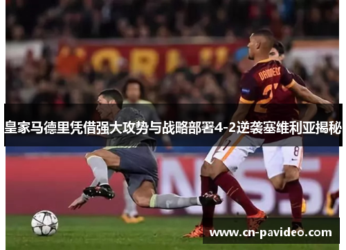 皇家马德里凭借强大攻势与战略部署4-2逆袭塞维利亚揭秘