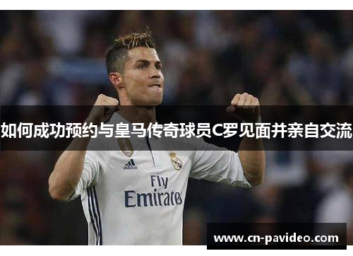 如何成功预约与皇马传奇球员C罗见面并亲自交流