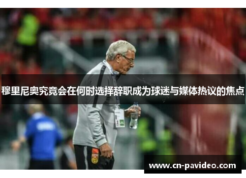 穆里尼奥究竟会在何时选择辞职成为球迷与媒体热议的焦点