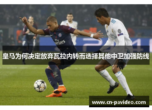 皇马为何决定放弃瓦拉内转而选择其他中卫加强防线