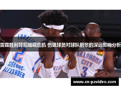雷霆胜利背后暗藏危机 伤退球员对球队前景的深远影响分析