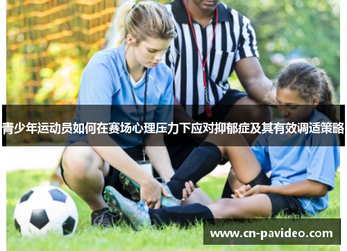 青少年运动员如何在赛场心理压力下应对抑郁症及其有效调适策略
