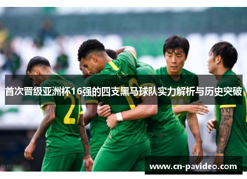 首次晋级亚洲杯16强的四支黑马球队实力解析与历史突破