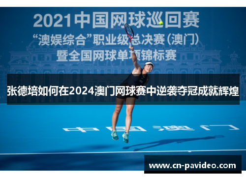 张德培如何在2024澳门网球赛中逆袭夺冠成就辉煌
