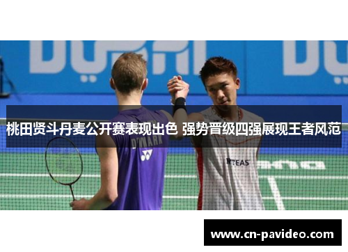 桃田贤斗丹麦公开赛表现出色 强势晋级四强展现王者风范