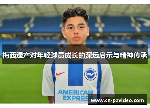 梅西遗产对年轻球员成长的深远启示与精神传承