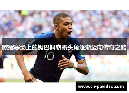 欧冠赛场上的姆巴佩崭露头角逐渐迈向传奇之路