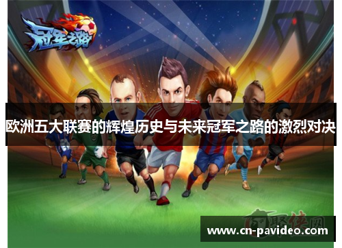 欧洲五大联赛的辉煌历史与未来冠军之路的激烈对决