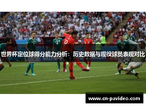 世界杯定位球得分能力分析：历史数据与现役球员表现对比