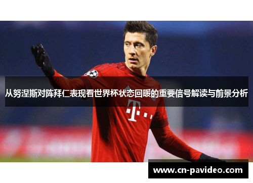 从努涅斯对阵拜仁表现看世界杯状态回暖的重要信号解读与前景分析