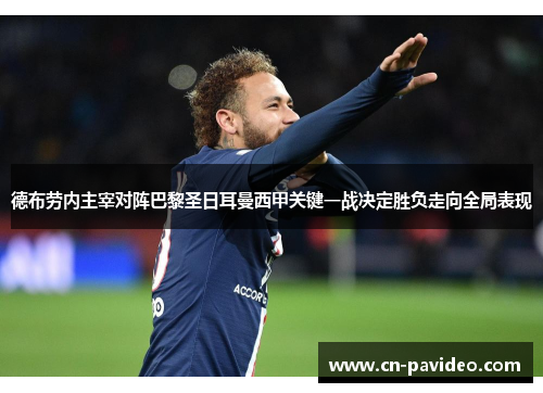 德布劳内主宰对阵巴黎圣日耳曼西甲关键一战决定胜负走向全局表现