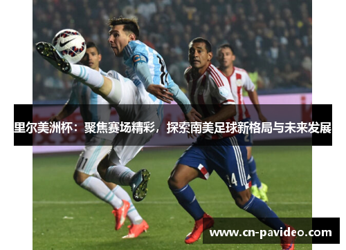里尔美洲杯：聚焦赛场精彩，探索南美足球新格局与未来发展