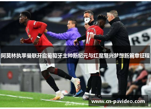 阿莫林执掌曼联开启葡萄牙主帅新纪元与红魔复兴梦想新篇章征程