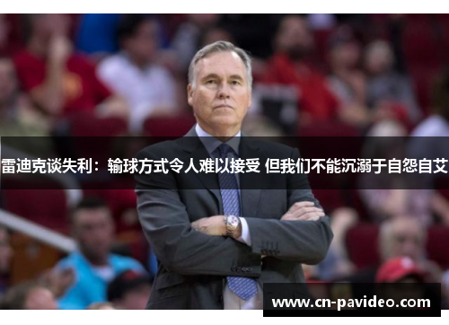 雷迪克谈失利：输球方式令人难以接受 但我们不能沉溺于自怨自艾