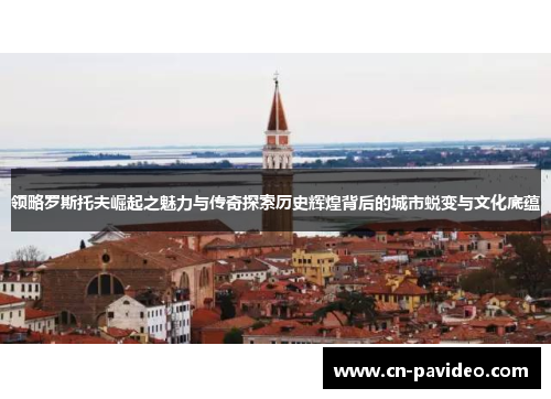 领略罗斯托夫崛起之魅力与传奇探索历史辉煌背后的城市蜕变与文化底蕴