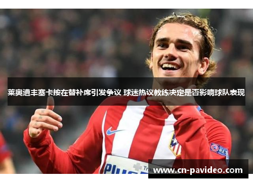 莱奥遭丰塞卡按在替补席引发争议 球迷热议教练决定是否影响球队表现
