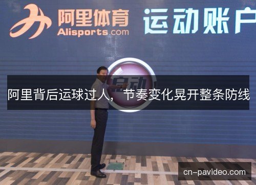 阿里背后运球过人，节奏变化晃开整条防线